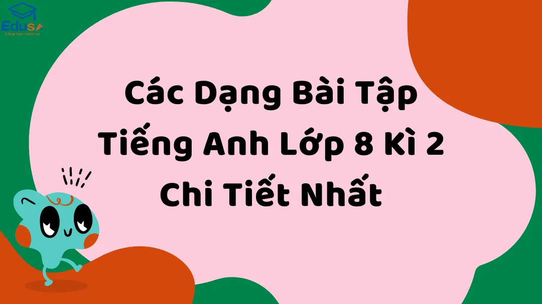 Các Dạng Bài Tập Tiếng Anh Lớp 8 Kì 2 Chi Tiết Nhất