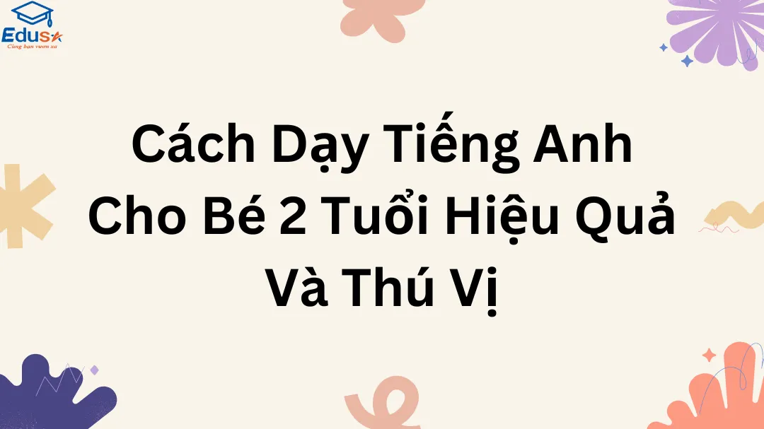 Cách Dạy Tiếng Anh Cho Bé 2 Tuổi Hiệu Quả Và Thú Vị