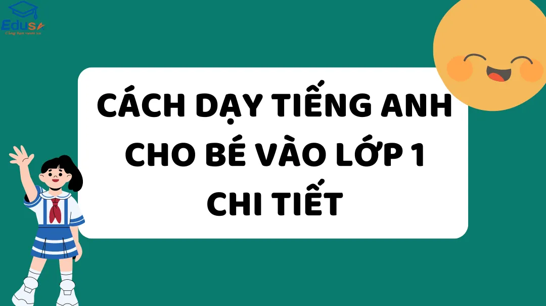 Cách Dạy Tiếng Anh Cho Bé Vào Lớp 1 Chi Tiết