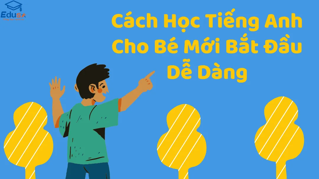 Cách Học Tiếng Anh Cho Bé Mới Bắt Đầu Dễ Dàng