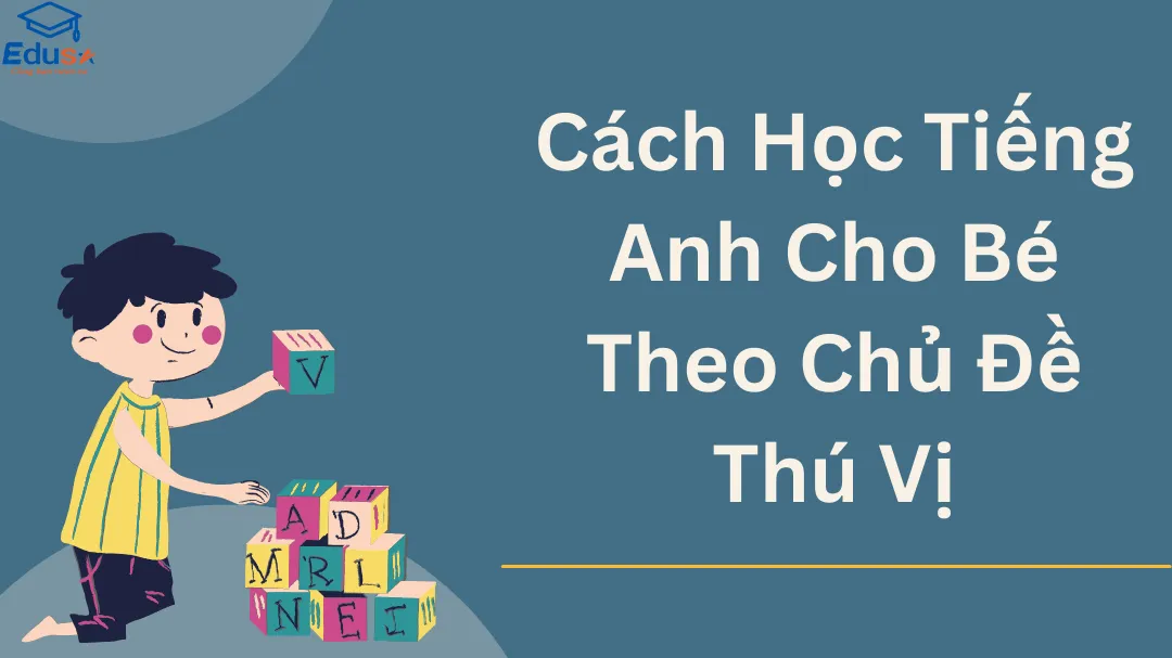Cách Học Tiếng Anh Cho Bé Theo Chủ Đề Thú Vị