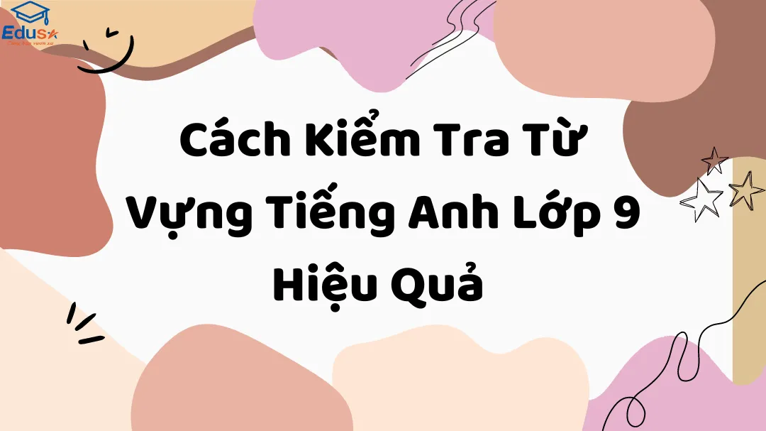 Cách Kiểm Tra Từ Vựng Tiếng Anh Lớp 9 Hiệu Quả