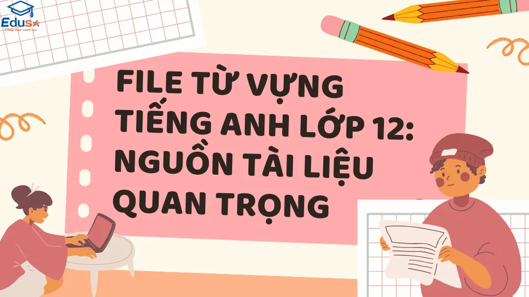 File Từ Vựng Tiếng Anh Lớp 12: Nguồn Tài Liệu Quan Trọng
