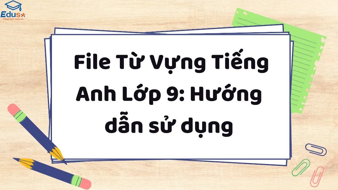 File Từ Vựng Tiếng Anh Lớp 9: Hướng dẫn sử dụng