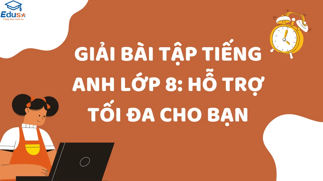 Giải Bài Tập Tiếng Anh Lớp 8: Hỗ Trợ Tối Đa Cho Bạn