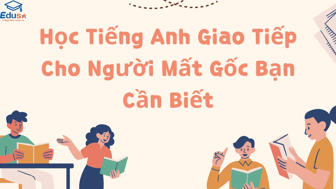 Học Tiếng Anh Giao Tiếp Cho Người Mất Gốc Bạn Cần Biết