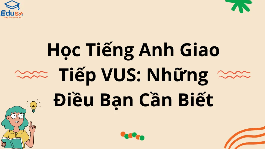 Học Tiếng Anh Giao Tiếp VUS: Những Điều Bạn Cần Biết