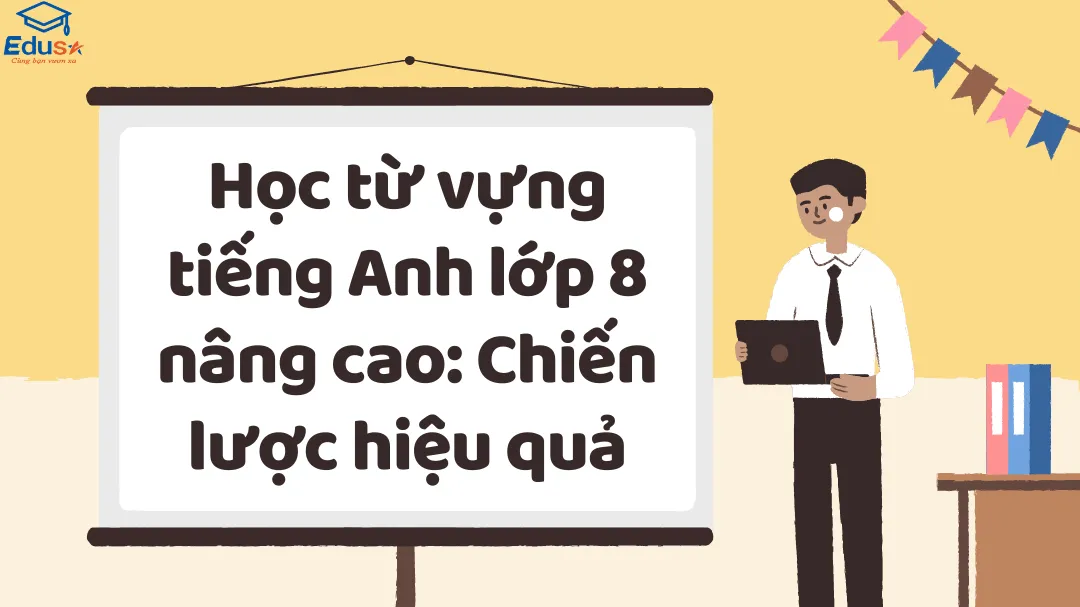 Học từ vựng tiếng Anh lớp 8 nâng cao: Chiến lược hiệu quả