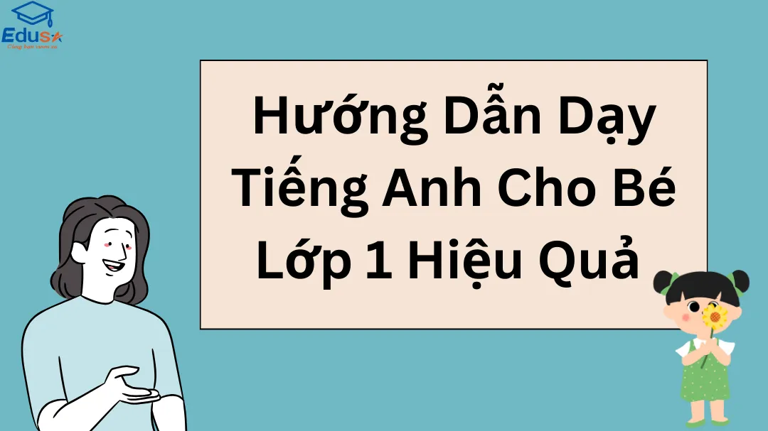 Hướng Dẫn Dạy Tiếng Anh Cho Bé Lớp 1 Hiệu Quả 