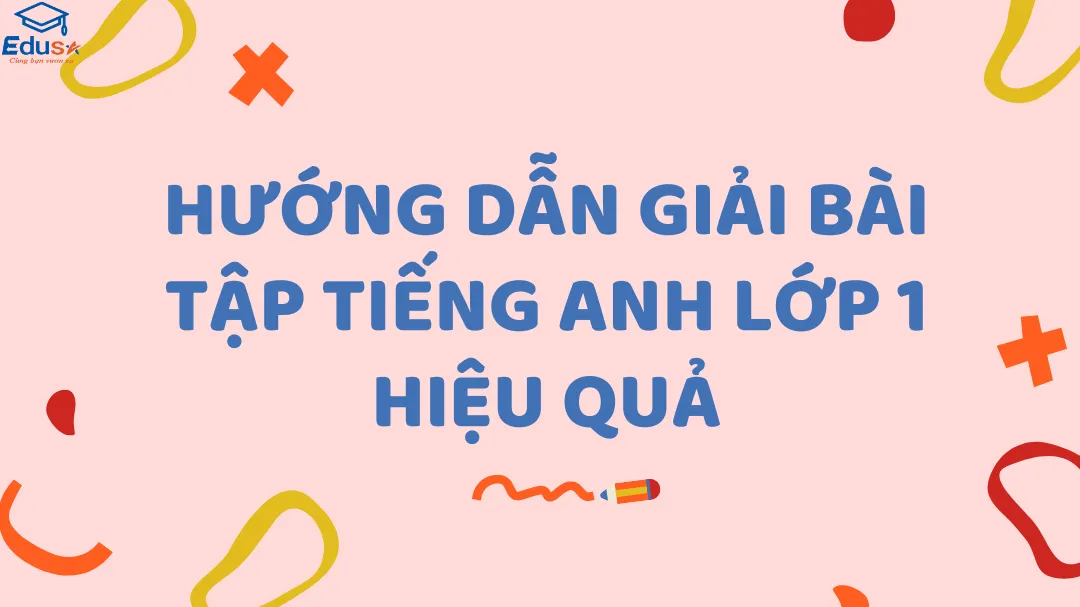 Hướng Dẫn Giải Bài Tập Tiếng Anh Lớp 1 Hiệu Quả