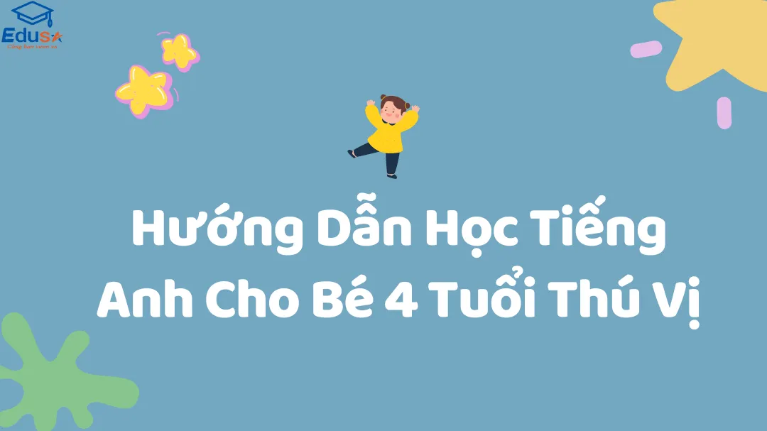 Hướng Dẫn Học Tiếng Anh Cho Bé 4 Tuổi Thú Vị