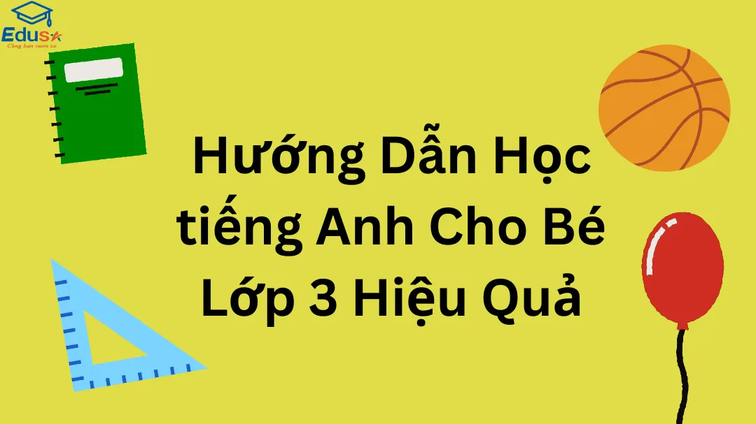 Hướng Dẫn Học Tiếng Anh Cho Bé Lớp 3 Hiệu Quả