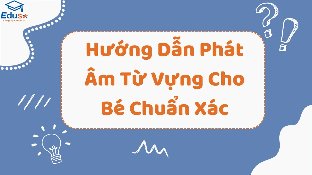 Hướng Dẫn Phát Âm Từ Vựng Cho Bé Chuẩn Xác