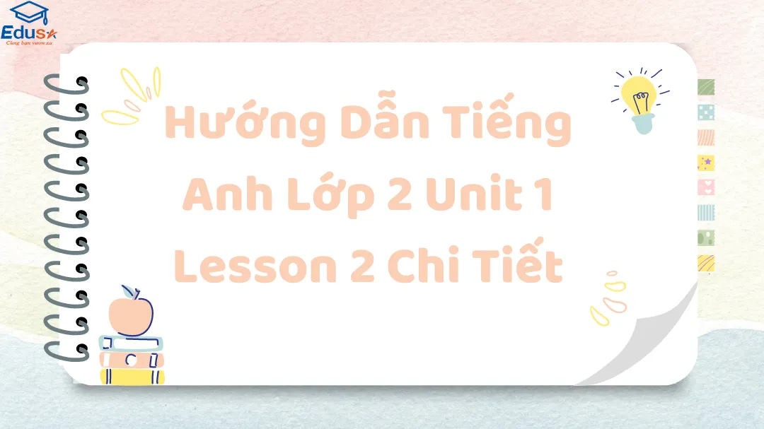 Hướng Dẫn Tiếng Anh Lớp 2 Unit 1 Lesson 2 Chi Tiết