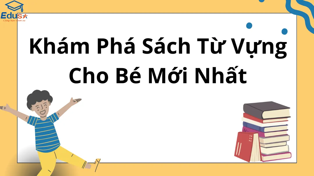 Khám Phá Sách Từ Vựng Cho Bé Mới Nhất