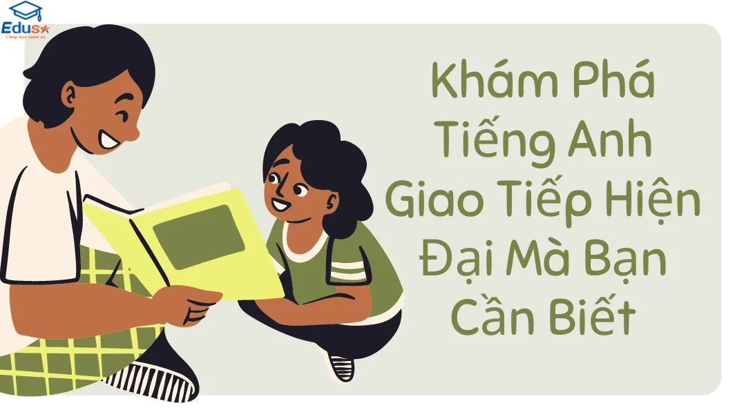 Khám Phá Tiếng Anh Giao Tiếp Hiện Đại Mà Bạn Cần Biết