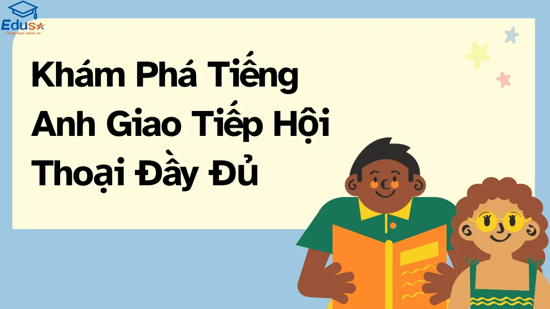 Khám Phá Tiếng Anh Giao Tiếp Hội Thoại Đầy Đủ