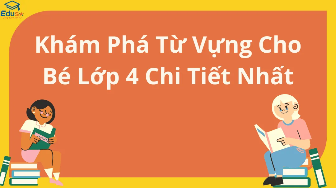 Khám Phá Từ Vựng Cho Bé Lớp 4 Chi Tiết Nhất