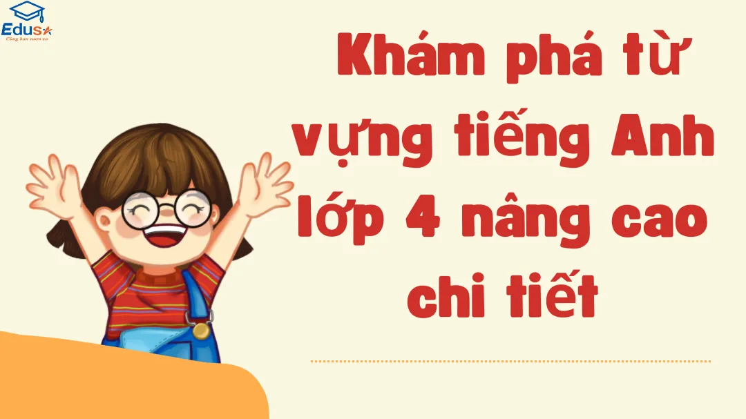 Khám phá từ vựng tiếng Anh lớp 4 nâng cao chi tiết