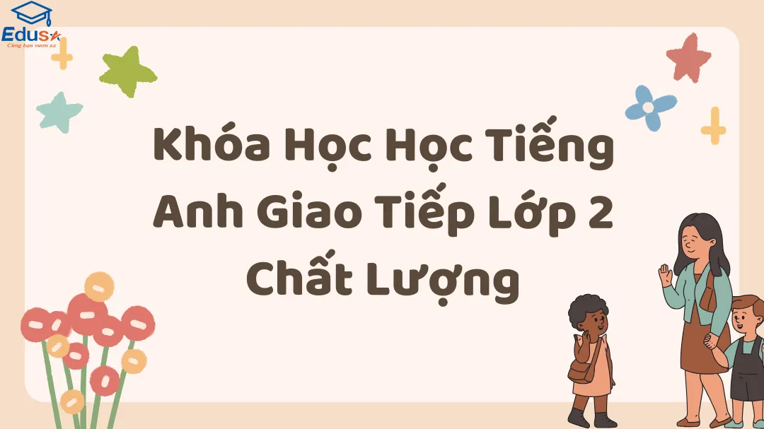 Khóa Học Học Tiếng Anh Giao Tiếp Lớp 2 Chất Lượng