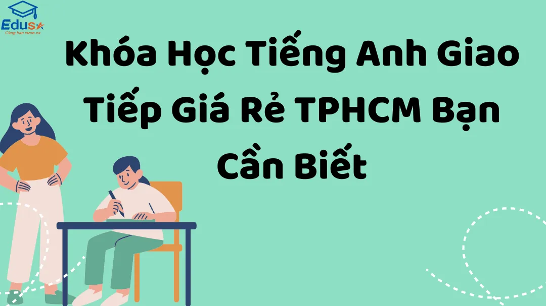 Khóa Học Tiếng Anh Giao Tiếp Giá Rẻ TPHCM Bạn Cần Biết