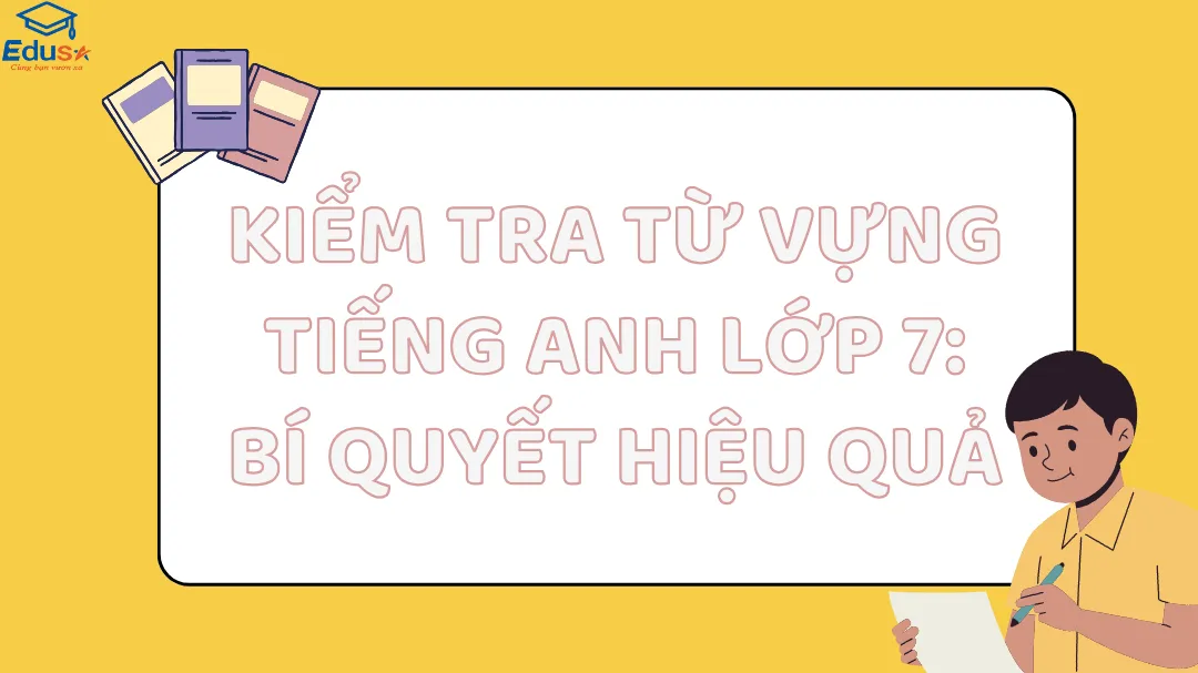 Kiểm Tra Từ Vựng Tiếng Anh Lớp 7: Bí Quyết Hiệu Quả