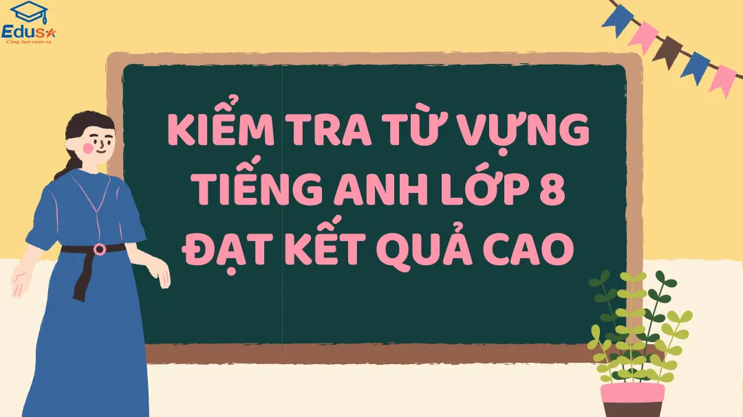 Kiểm Tra Từ Vựng Tiếng Anh Lớp 8 Đạt Kết Quả Cao