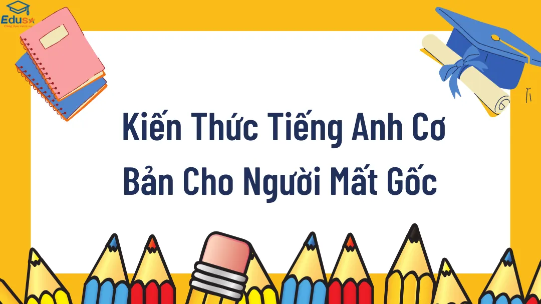  Kiến Thức Tiếng Anh Cơ Bản Cho Người Mất Gốc