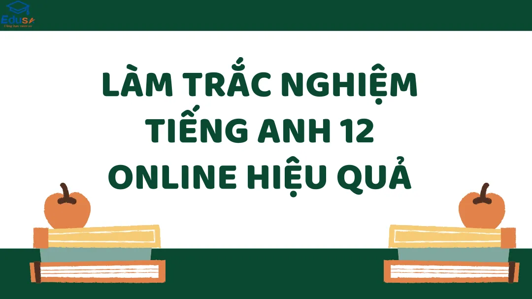 Làm Trắc Nghiệm Tiếng Anh 12 Online Hiệu Quả