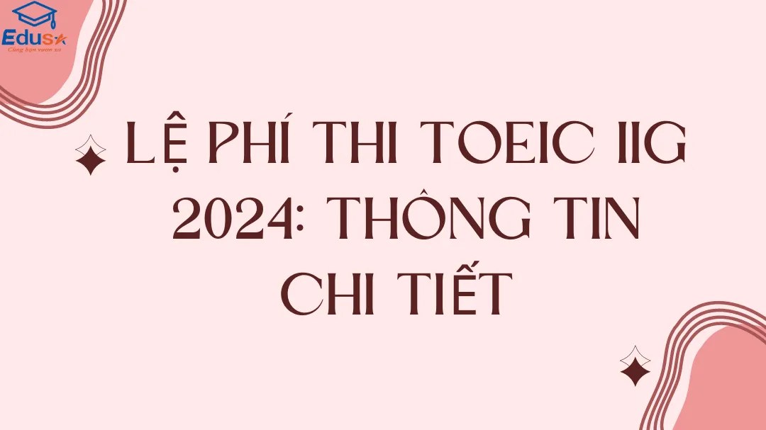 Lệ Phí Thi TOEIC IIG 2024: Thông Tin Chi Tiết 