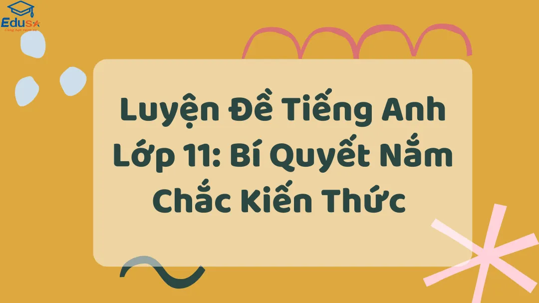 Luyện Đề Tiếng Anh Lớp 11: Bí Quyết Nắm Chắc Kiến Thức 