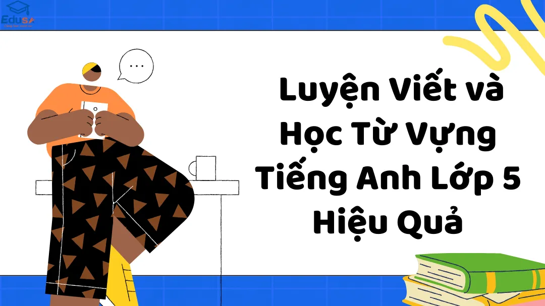  Luyện Viết và Học Từ Vựng Tiếng Anh Lớp 5 Hiệu Quả