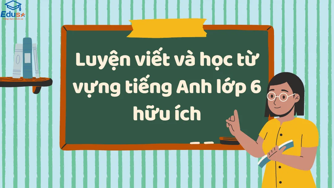 Luyện viết và học từ vựng tiếng Anh lớp 6 hữu ích