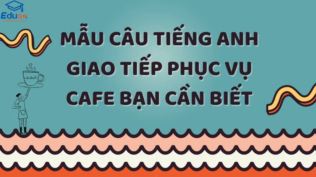 Mẫu câu tiếng Anh giao tiếp phục vụ cafe bạn cần biết