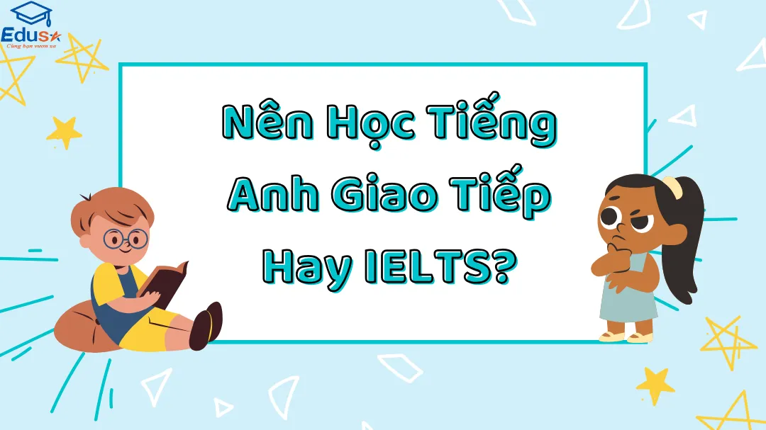 Nên Học Tiếng Anh Giao Tiếp Hay IELTS?