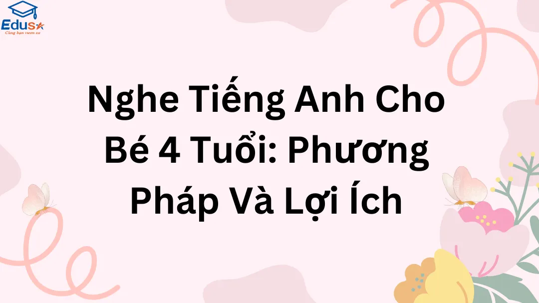 Nghe Tiếng Anh Cho Bé 4 Tuổi: Phương Pháp Và Lợi Ích