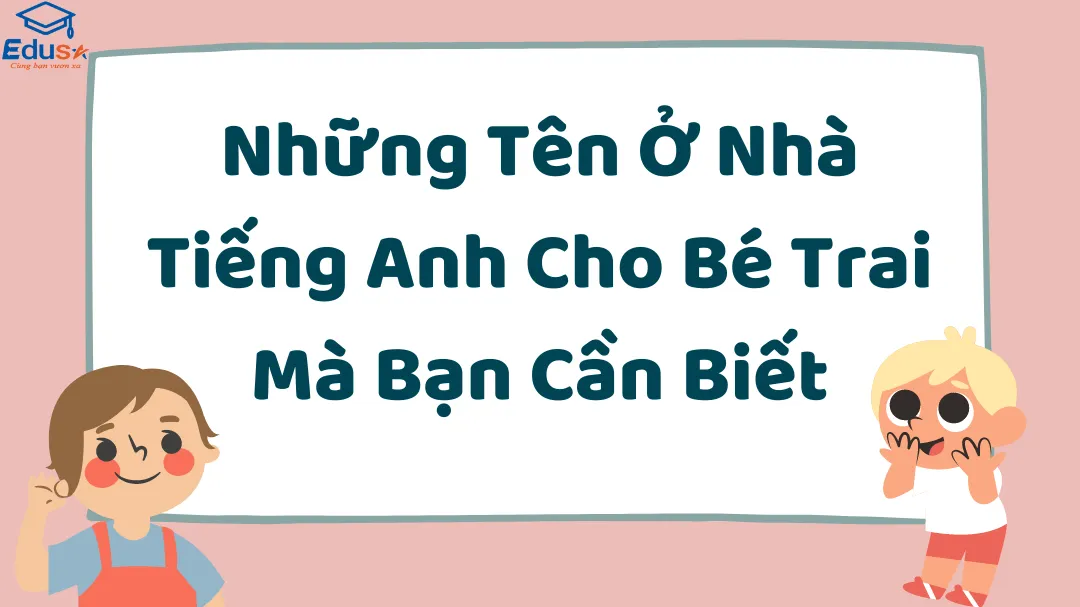 Những Tên Ở Nhà Tiếng Anh Cho Bé Trai Mà Bạn Cần Biết