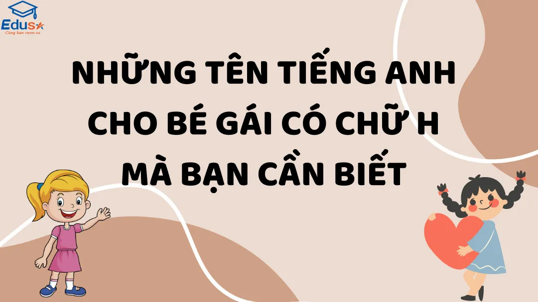 Những Tên Tiếng Anh Cho Bé Gái Có Chữ H Mà Bạn Cần Biết