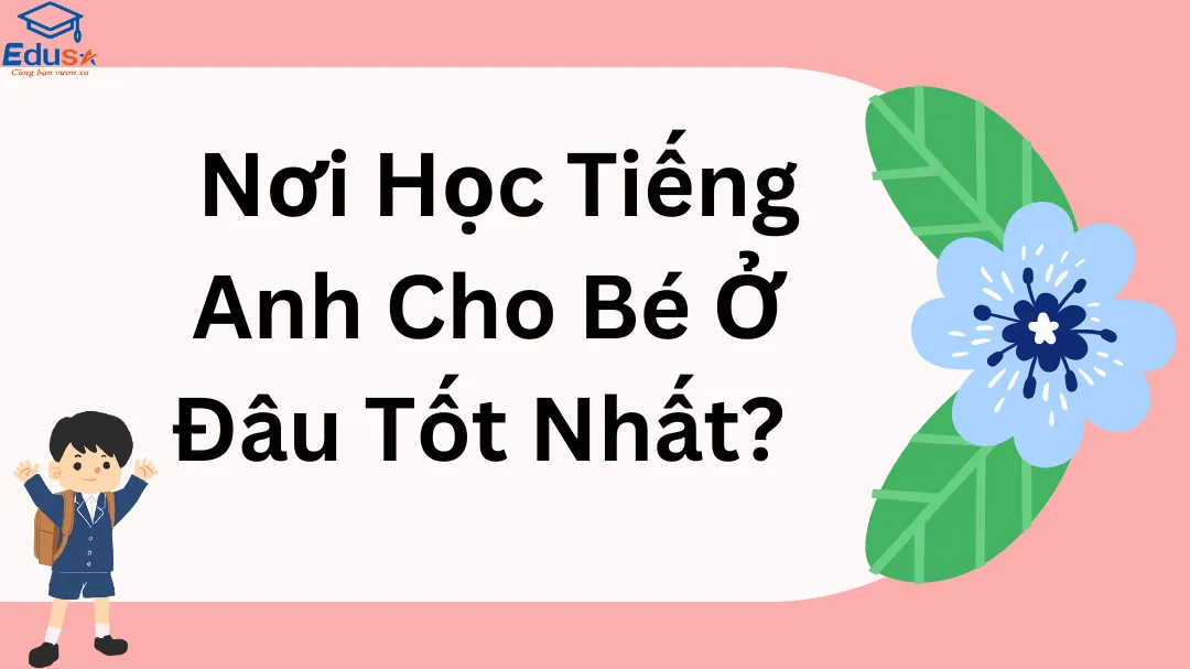  Nơi Học Tiếng Anh Cho Bé Ở Đâu Tốt Nhất? 