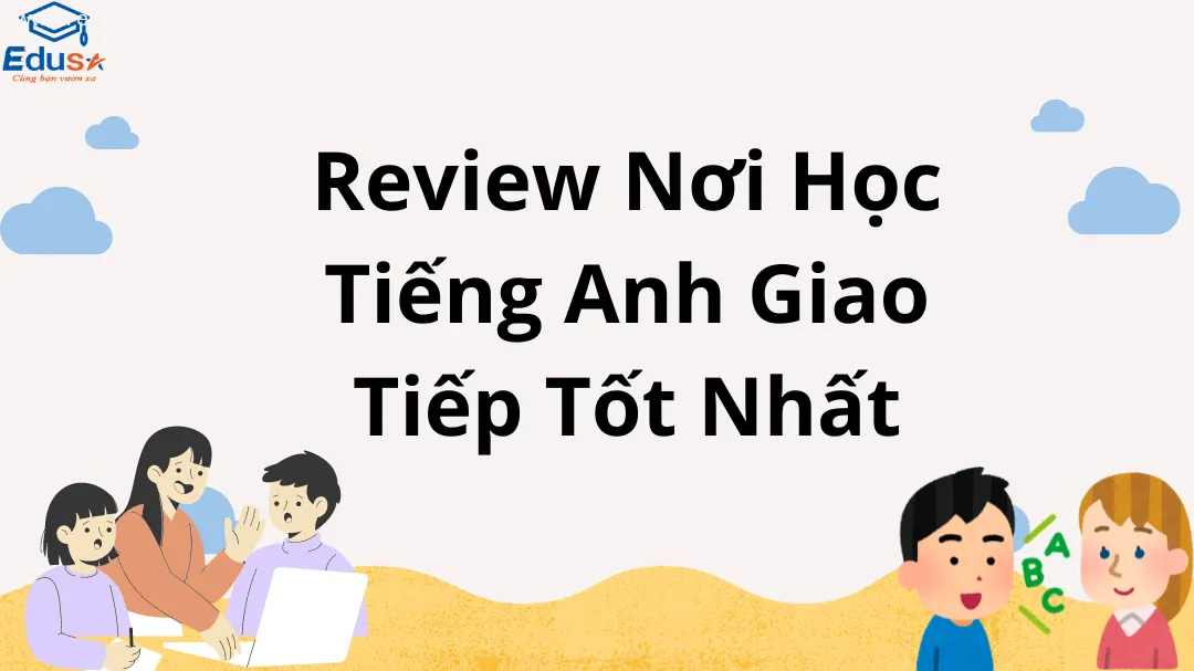 Review Nơi Học Tiếng Anh Giao Tiếp Tốt Nhất