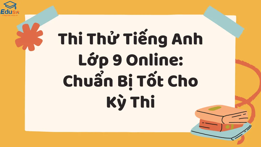 Thi Thử Tiếng Anh Lớp 9 Online: Chuẩn Bị Tốt Cho Kỳ Thi