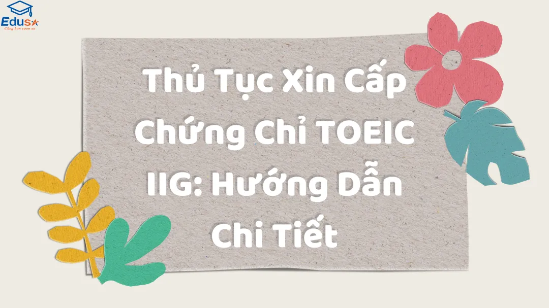 Thủ Tục Xin Cấp Chứng Chỉ TOEIC IIG: Hướng Dẫn Chi Tiết