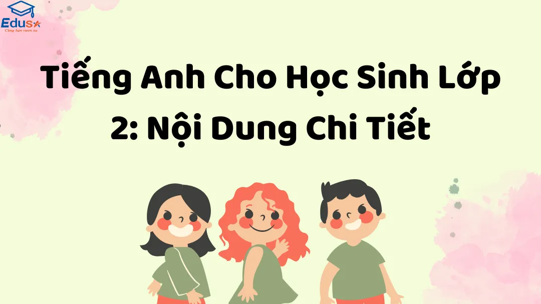 Tiếng Anh Cho Học Sinh Lớp 2: Nội Dung Chi Tiết
