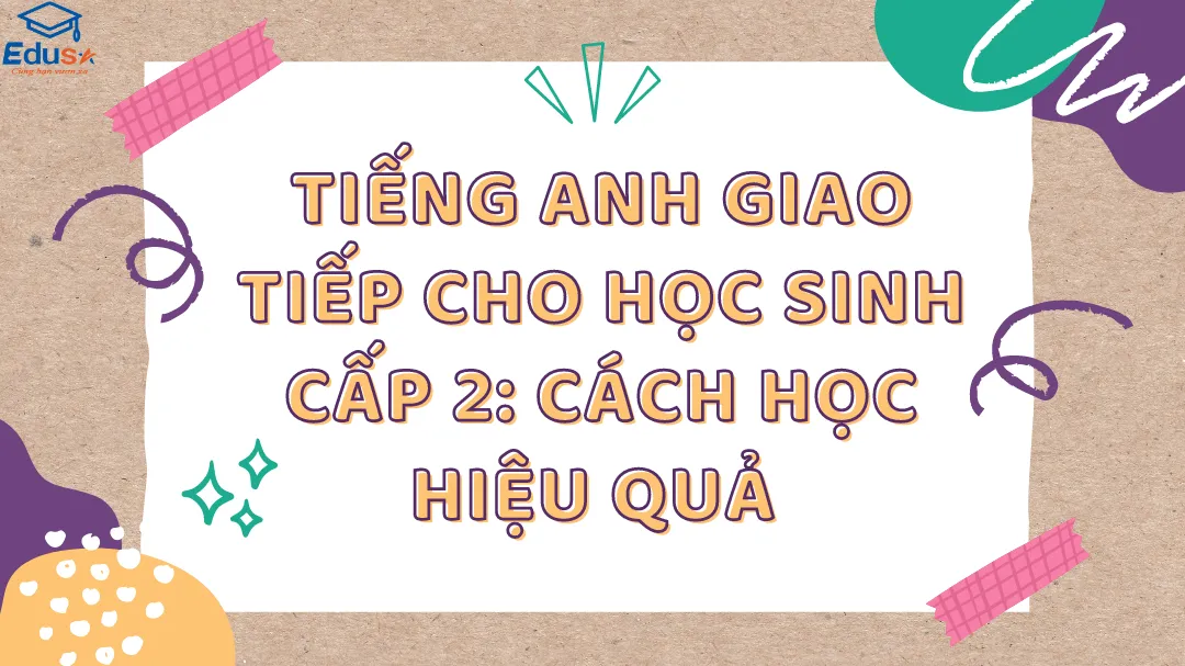 Tiếng Anh Giao Tiếp Cho Học Sinh Cấp 2: Cách Học Hiệu Quả 