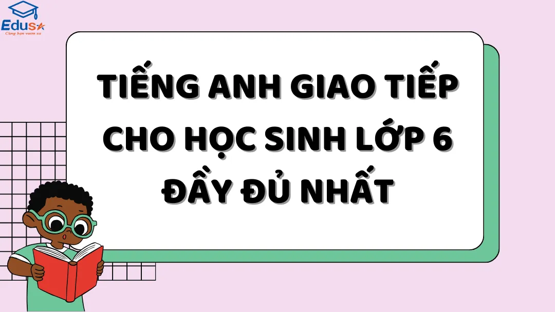 Tiếng Anh Giao Tiếp Cho Học Sinh Lớp 6 Đầy Đủ Nhất