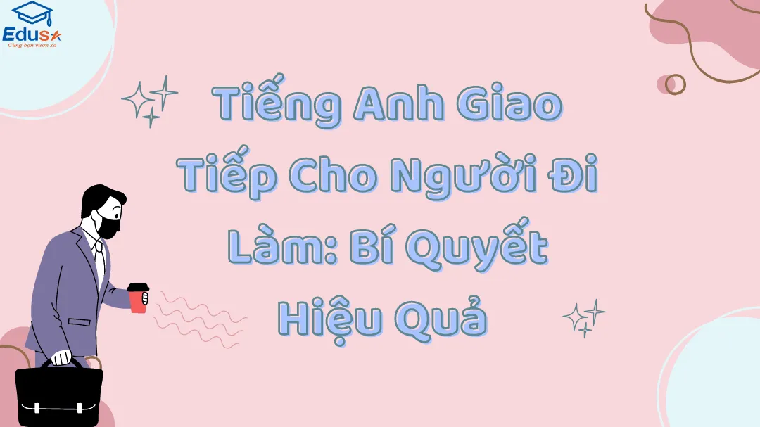 Tiếng Anh Giao Tiếp Cho Người Đi Làm: Bí Quyết Hiệu Quả 