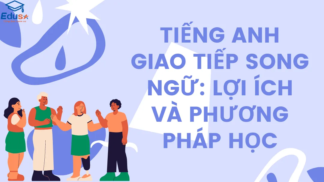 Tiếng Anh Giao Tiếp Song Ngữ: Lợi ích và Phương Pháp Học