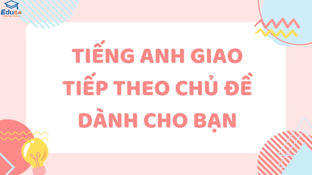 Tiếng Anh Giao Tiếp Theo Chủ Đề Dành Cho Bạn