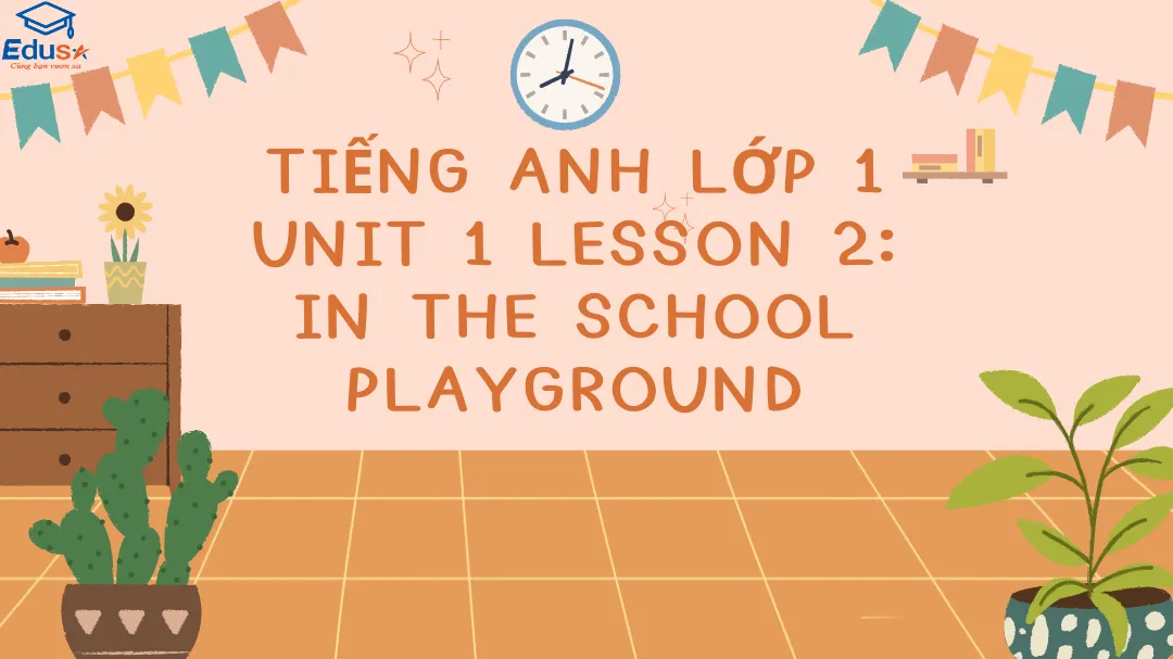 Tiếng Anh Lớp 1 Unit 1 Lesson 2: In the school playground