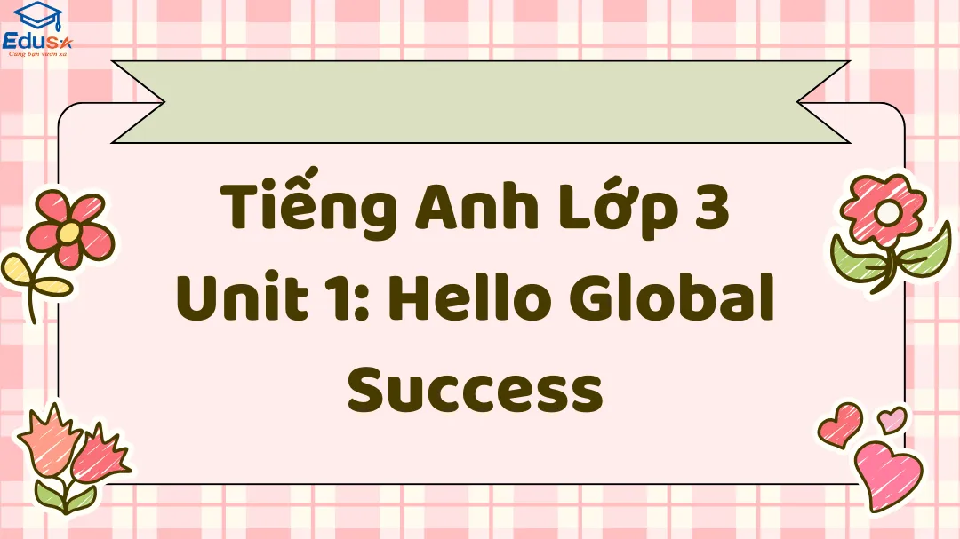 Tiếng Anh Lớp 3 Unit 1: Hello Global Success